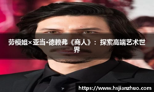 劳模姐×亚当·德赖弗《商人》：探索高端艺术世界